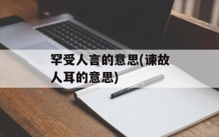 罕受人言的意思(谏故人耳的意思)