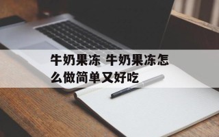 牛奶果冻 牛奶果冻怎么做简单又好吃