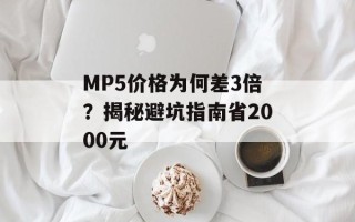 MP5价格为何差3倍？揭秘避坑指南省2000元