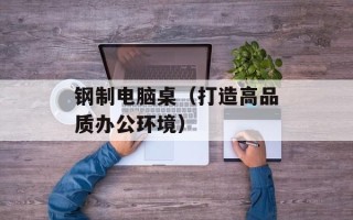 钢制电脑桌（打造高品质办公环境）