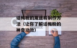 话梅粉的用途和制作方法（让你了解话梅粉的神奇功效）
