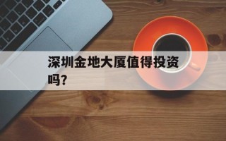 深圳金地大厦值得投资吗？
