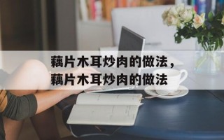 藕片木耳炒肉的做法，藕片木耳炒肉的做法