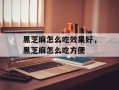 黑芝麻怎么吃效果好，黑芝麻怎么吃方便