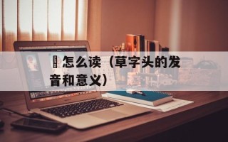 艸怎么读（草字头的发音和意义）