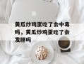黄瓜炒鸡蛋吃了会中毒吗，黄瓜炒鸡蛋吃了会发胖吗
