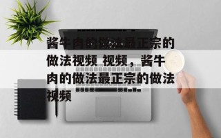 酱牛肉的做法最正宗的做法视频 视频，酱牛肉的做法最正宗的做法视频