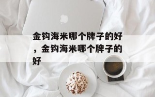 金钩海米哪个牌子的好，金钩海米哪个牌子的好