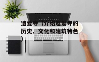 遗爱寺（介绍遗爱寺的历史、文化和建筑特色）