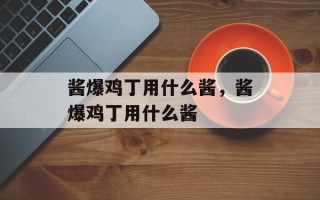 酱爆鸡丁用什么酱，酱爆鸡丁用什么酱