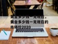 黄金多少钱一克现在，黄金多少钱一克现在的市场价2020