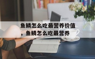 鱼鳞怎么吃最营养价值，鱼鳞怎么吃最营养