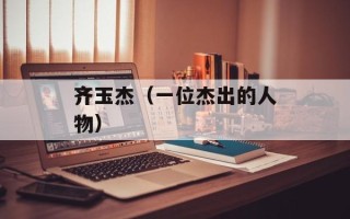 齐玉杰（一位杰出的人物）
