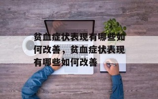 贫血症状表现有哪些如何改善，贫血症状表现有哪些如何改善