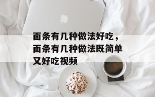 面条有几种做法好吃，面条有几种做法既简单又好吃视频