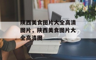 陕西美食图片大全高清图片，陕西美食图片大全高清图