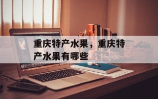 重庆特产水果，重庆特产水果有哪些
