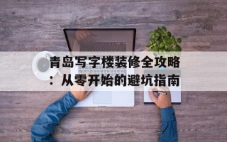 青岛写字楼装修全攻略：从零开始的避坑指南