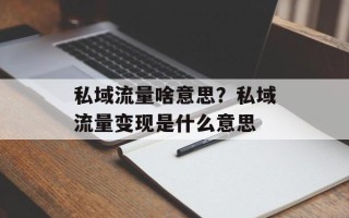私域流量啥意思？私域流量变现是什么意思