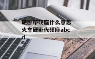 硬卧带硬座什么意思 火车硬卧代硬座abcd
