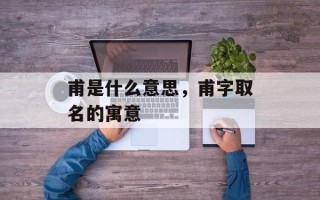 甫是什么意思，甫字取名的寓意