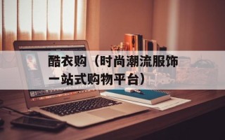 酷衣购（时尚潮流服饰一站式购物平台）