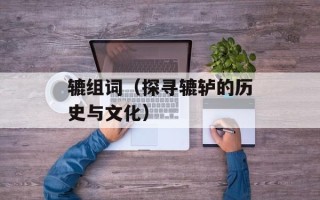 辘组词（探寻辘轳的历史与文化）