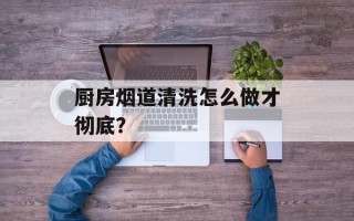 厨房烟道清洗怎么做才彻底？