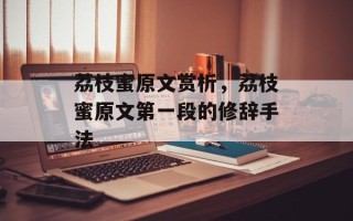 荔枝蜜原文赏析，荔枝蜜原文第一段的修辞手法