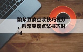 酸浆豆腐点浆技巧视频，酸浆豆腐点浆技巧时间