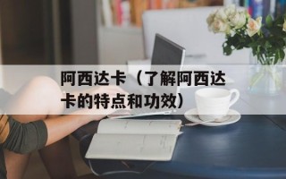 阿西达卡（了解阿西达卡的特点和功效）