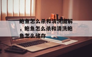 鲍鱼怎么杀和清洗图解，鲍鱼怎么杀和清洗鲍鱼怎么储存