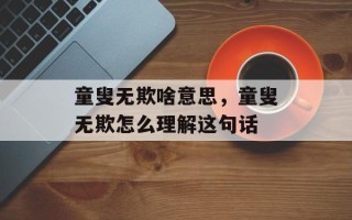 童叟无欺啥意思，童叟无欺怎么理解这句话