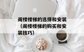 阁楼楼梯的选择和安装（阁楼楼梯的购买和安装技巧）