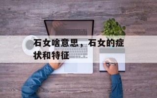 石女啥意思，石女的症状和特征