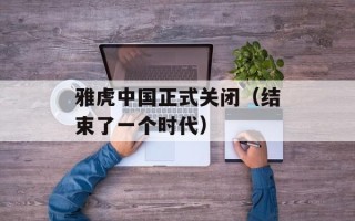 雅虎中国正式关闭（结束了一个时代）