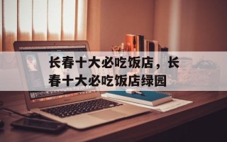 长春十大必吃饭店，长春十大必吃饭店绿园