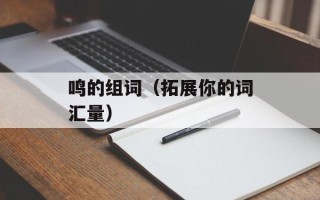 鸣的组词（拓展你的词汇量）