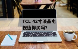 TCL 42寸液晶电视值得买吗？