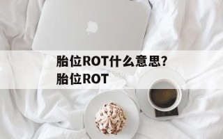 胎位ROT什么意思？胎位ROT