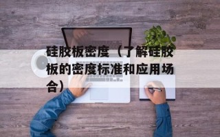 硅胶板密度（了解硅胶板的密度标准和应用场合）