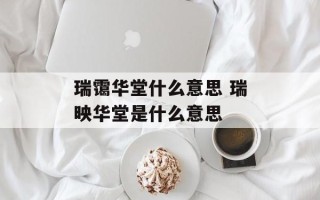 瑞霭华堂什么意思 瑞映华堂是什么意思