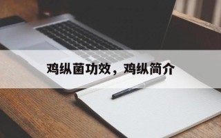 鸡纵菌功效，鸡纵简介
