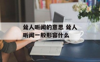 耸人听闻的意思 耸人听闻一般形容什么