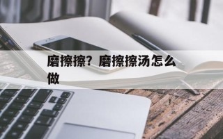 磨擦擦？磨擦擦汤怎么做