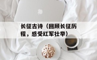 长征古诗（回顾长征历程，感受红军壮举）