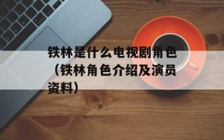 铁林是什么电视剧角色（铁林角色介绍及演员资料）