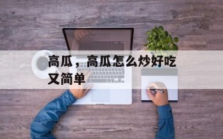 高瓜，高瓜怎么炒好吃又简单
