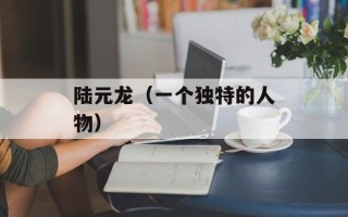 陆元龙（一个独特的人物）