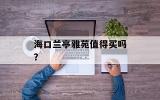 海口兰亭雅苑值得买吗？